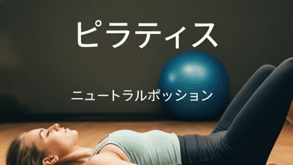 ピラティス ニュートラルポジションとは？正しい姿勢で効果を最大化する方法を完全解説